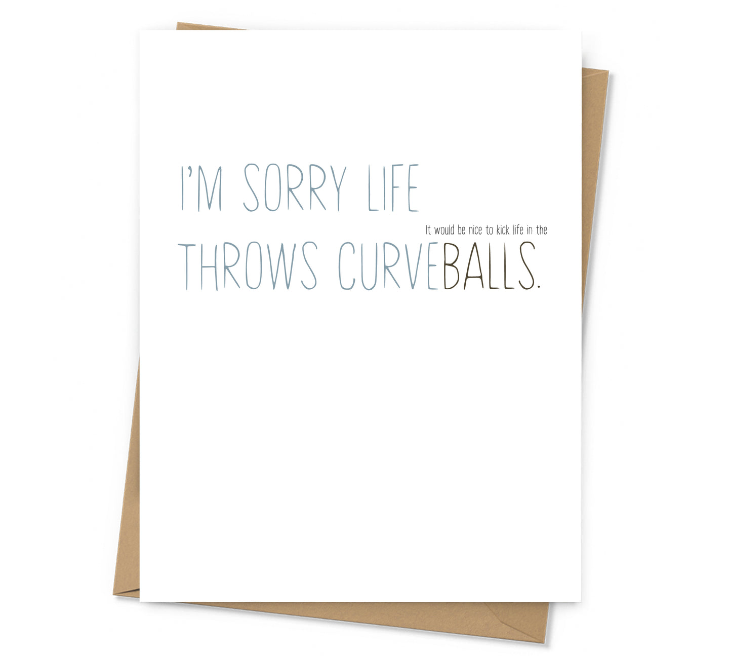 i'm sorry life throws curveballs with it would be nice to kick life in the balls in small text over the 